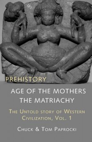 Carte The Untold Story of Western Civilization, Vol. 1: Prehistory: The Age of the Mothers Chuck Paprocki