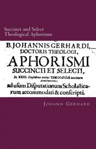 Kniha Succinct and Select Theological Aphorisms: in Twenty-Three Chapters Containing the Core of all Theology Johann Gerhard