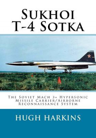 Könyv Sukhoi T-4 Sotka: The Soviet Mach 3+ Hypersonic Missile Carrier/Airborne Reconnaissance System Hugh Harkins