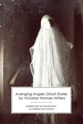 Carte Avenging Angels: Ghost Stories by Victorian Women Writers Melissa Edmundson