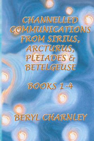 Carte Channelled Communications from Sirius, Arcturus, Pleiades & Betelgeuse: Books 1 - 4 Beryl Charnley