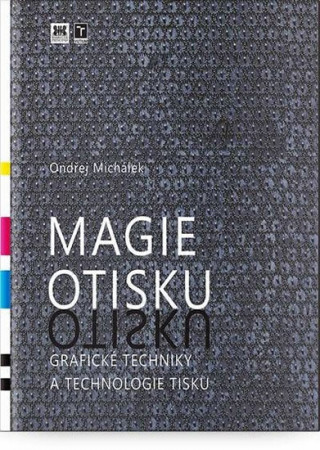 Kniha Magie otisku - Grafické techniky a technologie tisku Ondřej Michálek