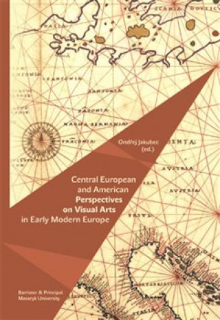 Kniha Central European and American Perspectives on Visual Arts in Early Modern Europe Ondřej Jakubec