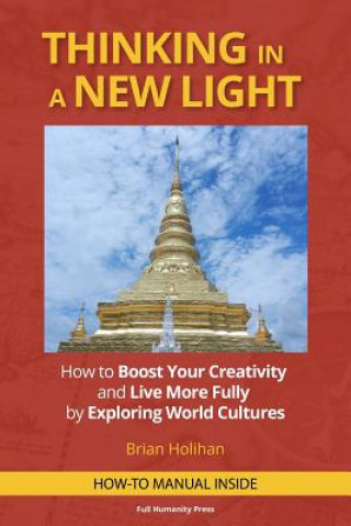 Carte Thinking in a New Light: How to Boost Your Creativity and Live More Fully by Exploring World Cultures Brian Holihan