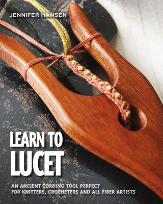 Книга Learn to Lucet: An ancient cording tool perfect for knitters, crocheters and all fiber artists Jennifer Hansen