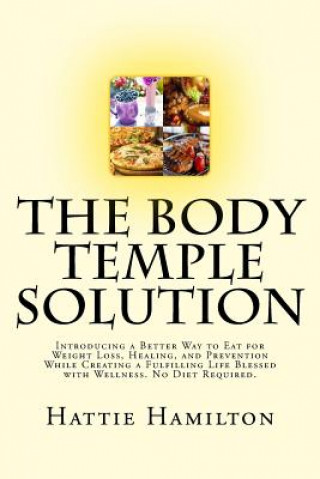 Knjiga The Body Temple Solution: Introducing a Better Way to Eat for Weight Loss, Healing, and Prevention While Creating a Fulfilling Life Blessed with Hattie Hamilton