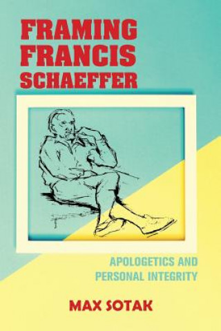 Livre Framing Francis Schaeffer: Apologetics and Personal Integrity Max H Sotak