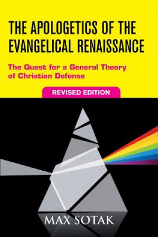 Könyv The Apologetics of the Evangelical Renaissance: The Quest for a General Theory of Christian Defense, Revised Edition Max H Sotak