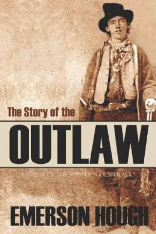 Könyv The Story of the Outlaw: A Study of the Western Desperado (Annotated) Emerson Hough