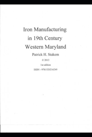 Könyv Iron Manufacturing in 19th Century Western Maryland Patrick Stakem