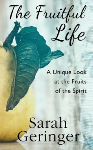 Libro The Fruitful Life: A Unique Look at the Fruits of the Spirit Sarah Geringer