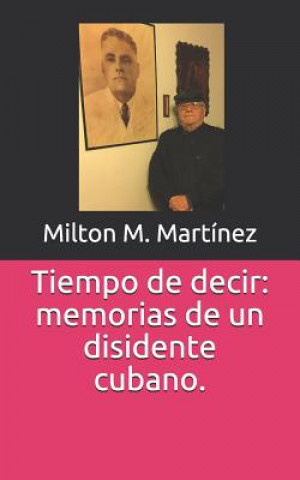 Könyv Tiempo de Decir: Memorias de Un Disidente Cubano. Mart