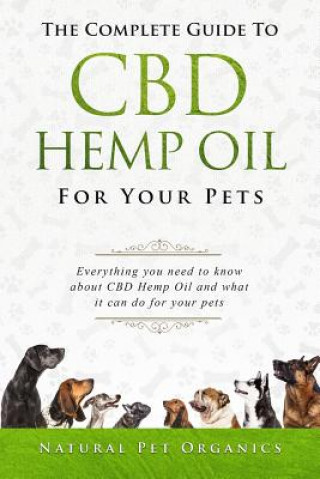 Carte The Complete Guide to CBD Hemp Oil for Your Pets: Everything You Need to Know about CBD Hemp Oil and What It Can Do for Your Pets Natural Pet Organics