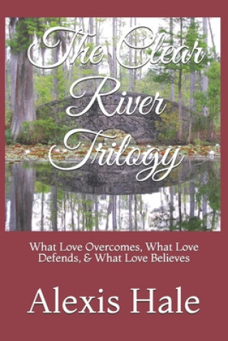 Kniha The Clear River Trilogy: What Love Overcomes, What Love Defends, & What Love Believes Alexis Hale