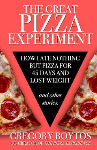 Könyv The Great Pizza Experiment: How I Ate Nothing But Pizza for Forty-Five Days and Lost Weight, and Other Stories Gregory Neal Boytos