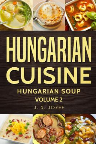 Carte Hungarian Cuisine: Hungarian Cookbooks Hungarian Soup in English for Beginners J S Jozef