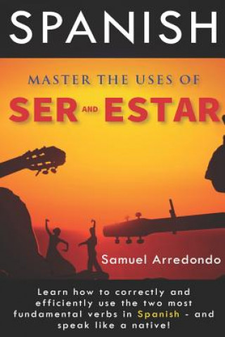 Carte Master The Uses of Ser & Estar: The Two Most Important and Fundamental Spanish Verbs Samuel Arredondo