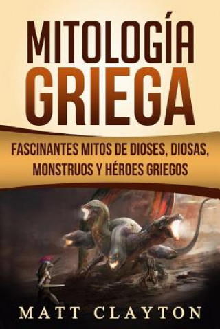 Kniha Mitología Griega: Fascinantes Mitos de Dioses, Diosas, Monstruos Y Héroes Griegos Matt Clayton
