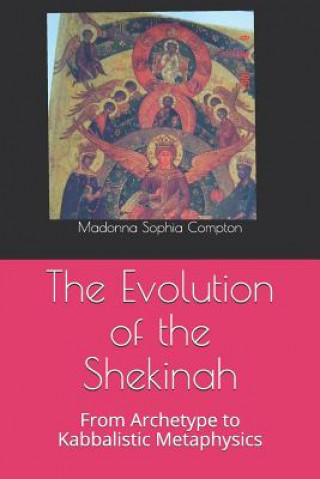 Carte The Evolution of the Shekinah: From Archetype to Kabbalistic Metaphysics Madonna Sophia Compton