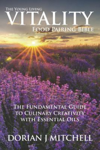 Könyv The Young Living Vitality Food Pairing Bible: The Fundamental Guide to Culinary Creativity with Essential Oils Dorian J Mitchell