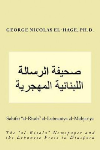 Carte Sahifat "al-Risala" Al-Lubnaniya Al-Mahjariya: (the "al-Risala" Newspaper and the Lebanese Press in Diaspora) George Nicolas El-Hage Ph D