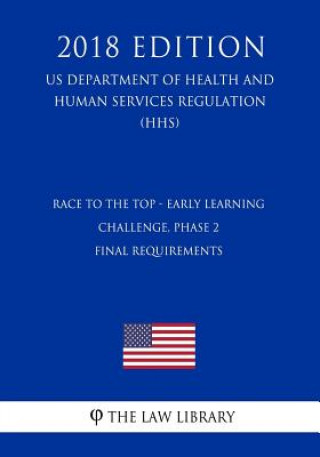 Kniha Race to the Top - Early Learning Challenge, Phase 2 - Final Requirements (US Department of Health and Human Services Regulation) (HHS) (2018 Edition) The Law Library