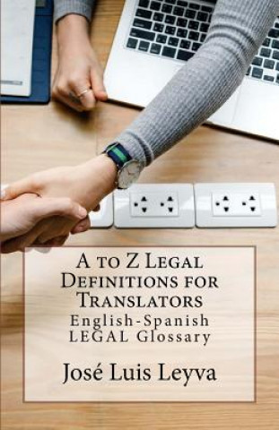 Kniha A to Z Legal Definitions for Translators: English-Spanish Legal Glossary Jose Luis Leyva