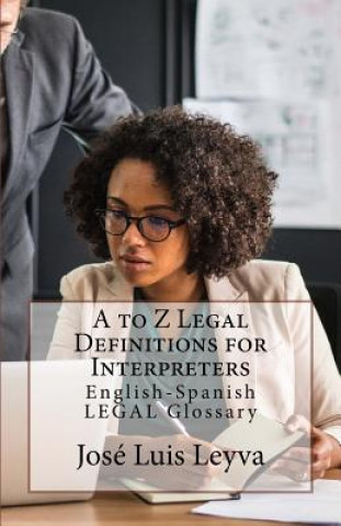 Kniha A to Z Legal Definitions for Interpreters: English-Spanish Legal Glossary Jose Luis Leyva