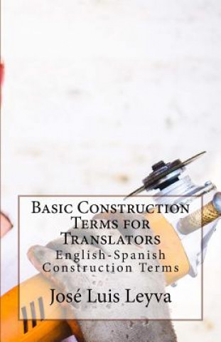 Könyv Basic Construction Terms for Translators: English-Spanish Construction Terms Jose Luis Leyva