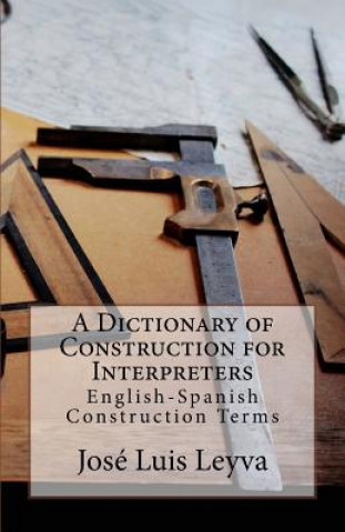 Carte A Dictionary of Construction for Interpreters: English-Spanish Construction Terms Jose Luis Leyva
