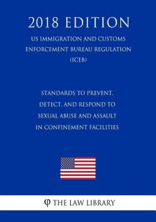 Carte Standards To Prevent, Detect, and Respond to Sexual Abuse and Assault in Confinement Facilities (US Immigration and Customs Enforcement Bureau Regulat The Law Library