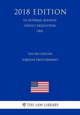 Könyv Tax on Certain Foreign Procurement (US Internal Revenue Service Regulation) (IRS) (2018 Edition) The Law Library