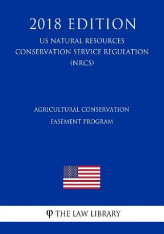 Kniha Agricultural Conservation Easement Program (US Natural Resources Conservation Service Regulation) (NRCS) (2018 Edition) The Law Library