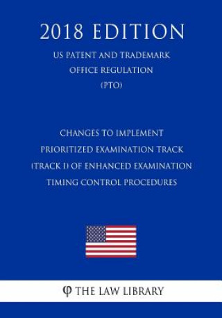 Könyv Changes to Implement Prioritized Examination Track (Track I) of Enhanced Examination Timing Control Procedures (Us Patent and Trademark Office Regulat The Law Library