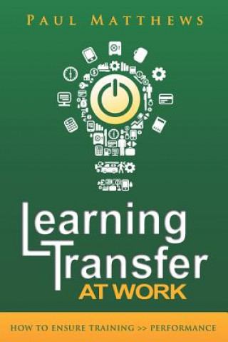 Carte Learning Transfer at Work: How to Ensure Training >> Performance Paul Matthews