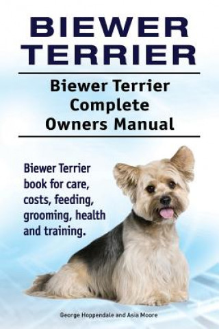 Kniha Biewer Terrier. Biewer Terrier Complete Owners Manual. Biewer Terrier book for care, costs, feeding, grooming, health and training. George Hoppendale