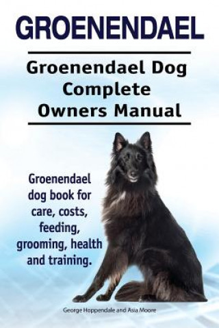 Kniha Groenendael. Groenendael Complete Owners Manual. Groenendael book for care, costs, feeding, grooming, health and training. Geroge Hoppendale