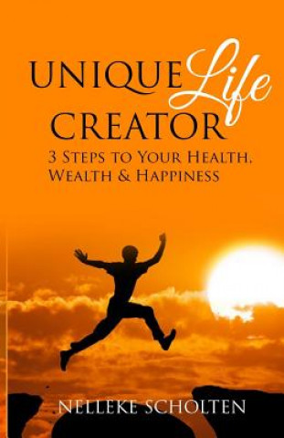 Książka Unique Life Creator: 3 Steps to Your Health, Wealth and Happiness Nelleke Scholten