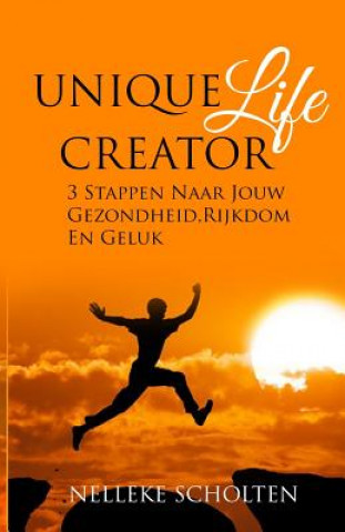 Książka Unique Life Creator: 3 Stappen Naar Jouw Gezondheid, Rijkdom En Geluk Nelleke Scholten