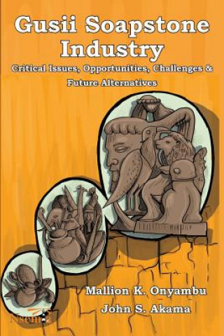 Książka Gusii Soapstone Industry: Critical Issues, Opportunities, Challenges & Future Alternatives Mallion K Onyambu