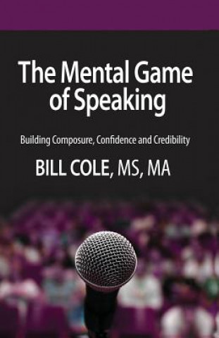 Kniha The Mental Game of Speaking: Building Composure, Confidence and Credibility Bill Cole