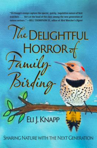 Kniha The Delightful Horror of Family Birding: Sharing Nature with the Next Generation Eli J Knapp