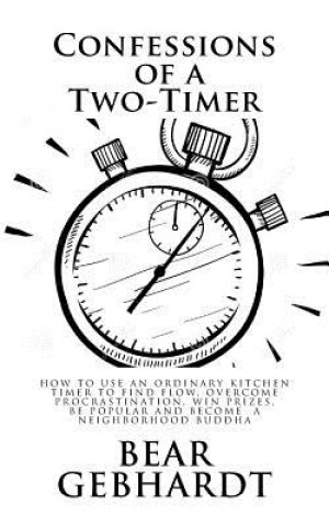 Livre Confessions of a Two-Timer: Eleven Games with an Ordinary Kitchen Timer to Find Flow, Overcome Procrastination, Win Prizes, Be Popular and Become Bear Jack Gebhardt