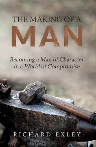 Książka The Making of a Man: Becoming a Man of Character in a World of Compromise Richard Exley