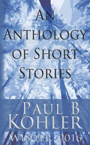 Kniha An Anthology of Short Stories: Winter 2016 Paul B Kohler