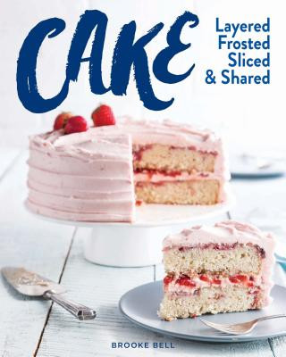 Carte Cake: Layered, Frosted, Sliced & Shared Brooke Michael Bell