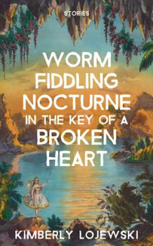 Carte Worm Fiddling Nocturne in the Key of a Broken Heart: Stories Kimberly Lojewski