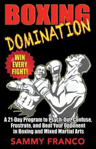 Kniha Boxing Domination: A 21-Day Program to Psych-Out, Confuse, Frustrate, and Beat Your Opponent in Boxing and Mixed Martial Arts Sammy Franco