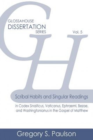 Kniha Scribal Habits and Singular Readings in Codex Sinaiticus, Vaticanus, Ephraemi, Bezae, and Washingtonianus in the Gospel of Matthew Gregory S Paulson