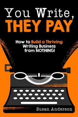 Carte You Write, They Pay: How to Build a Thriving Writing Business from NOTHING Susan Anderson
